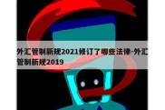 外汇管制新规2021修订了哪些法律-外汇管制新规2019