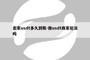 卖家usdt多久到账-做usdt商家犯法吗