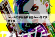 hero外汇平台最新消息-hero外汇交易平台