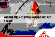 中国哪些银行外汇不限额-中国哪些银行外汇不限额的