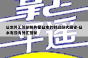 日本外汇管制机构是日本的财政部大藏省-日本有没有外汇管制