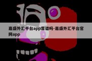 嘉盛外汇平台app靠谱吗-嘉盛外汇平台官网app