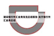 建设银行外汇业务交流总结报告-关于银行外汇业务总结