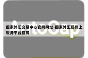 国家外汇交易中心官网网址-国家外汇局网上服务平台官网