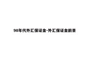 90年代外汇保证金-外汇保证金前景