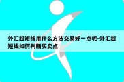 外汇超短线用什么方法交易好一点呢-外汇超短线如何判断买卖点