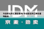 今日欧元外汇牌价查询-今日欧元外汇牌价查询最新