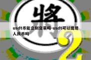 usdt币能立刻交易吗-usdt可以提现人民币吗