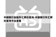 中国银行金融外汇牌价查询-中国银行外汇牌价查询今日查看