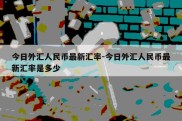 今日外汇人民币最新汇率-今日外汇人民币最新汇率是多少
