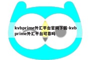 kvbprime外汇平台官网下载-kvbprime外汇平台可靠吗