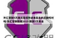 外汇管制5万美元是境外进来出去的总额吗对吗-外汇管制新规2019 限额5万美金