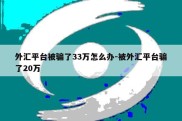 外汇平台被骗了33万怎么办-被外汇平台骗了20万