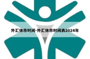 外汇休市时间-外汇休市时间表2024年