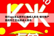 银行app怎么把外汇换成人民币-银行账户里的外汇怎么转成人民币