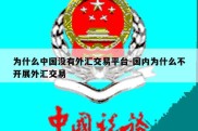 为什么中国没有外汇交易平台-国内为什么不开展外汇交易