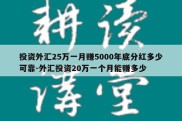 投资外汇25万一月赚5000年底分红多少可靠-外汇投资20万一个月能赚多少