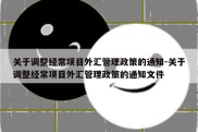 关于调整经常项目外汇管理政策的通知-关于调整经常项目外汇管理政策的通知文件