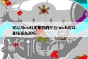 可以用usdt买东西的平台-usdt可以直接买东西吗