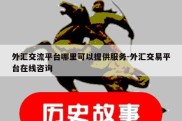 外汇交流平台哪里可以提供服务-外汇交易平台在线咨询