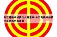 外汇兑换手续费什么意思啊-外汇兑换手续费什么意思啊怎么算