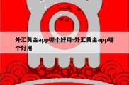 外汇黄金app哪个好用-外汇黄金app哪个好用