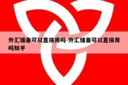 外汇储备可以直接用吗-外汇储备可以直接用吗知乎