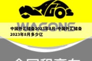 中国外汇储备2023年8月-中国外汇储备2023年8月多少亿