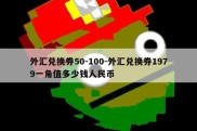 外汇兑换券50-100-外汇兑换券1979一角值多少钱人民币