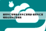 国家外汇管理局北京外汇管理部-国家外汇管理局北京外汇管理局