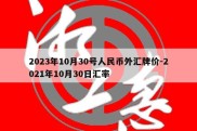 2023年10月30号人民币外汇牌价-2021年10月30日汇率