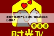 用银行app炒外汇可以吗-银行app可以炒股吗?