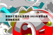 背债外汇是什么意思呀-2021年背债业务渠道联系方式