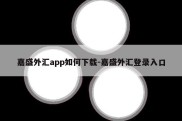 嘉盛外汇app如何下载-嘉盛外汇登录入口