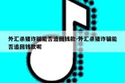 外汇杀猪诈骗能否追回钱款-外汇杀猪诈骗能否追回钱款呢