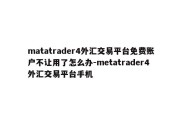 matatrader4外汇交易平台免费账户不让用了怎么办-metatrader4外汇交易平台手机