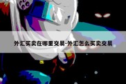 外汇买卖在哪里交易-外汇怎么买卖交易