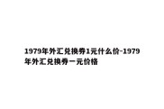 1979年外汇兑换券1元什么价-1979年外汇兑换券一元价格