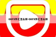 GKFX外汇怎么样-GKFX外汇怎么样