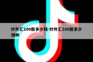 炒外汇100股多少钱-炒外汇100股多少钱啊