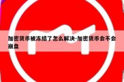 加密货币被冻结了怎么解决-加密货币会不会崩盘