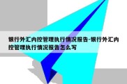 银行外汇内控管理执行情况报告-银行外汇内控管理执行情况报告怎么写