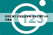 炒外汇赚了几百万正常吗-炒外汇赚了100万美金