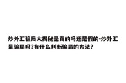 炒外汇骗局大揭秘是真的吗还是假的-炒外汇是骗局吗?有什么判断骗局的方法?