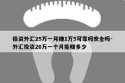 投资外汇25万一月赚1万5可靠吗安全吗-外汇投资20万一个月能赚多少