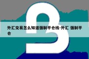 外汇交易怎么知道强制平仓线-外汇 强制平仓