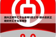 国内正规外汇平台有哪5家公司-国内目前正规的外汇平台有哪些