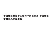 中国外汇交易中心官方平台是什么-中国外汇交易中心交易平台