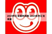 2019外汇交易时间表-2019年外汇交易量