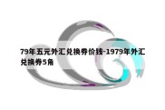 79年五元外汇兑换券价钱-1979年外汇兑换券5角